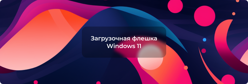 Как создать загрузочную флешку Windows 11