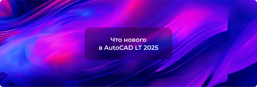 Обновление AutoCAD LT 2025: новые возможности