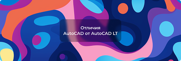 Отличия AutoCAD и AutoCAD LT: Как выбрать?