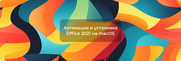 Microsoft Office 2021 для Mac — Активация и установка