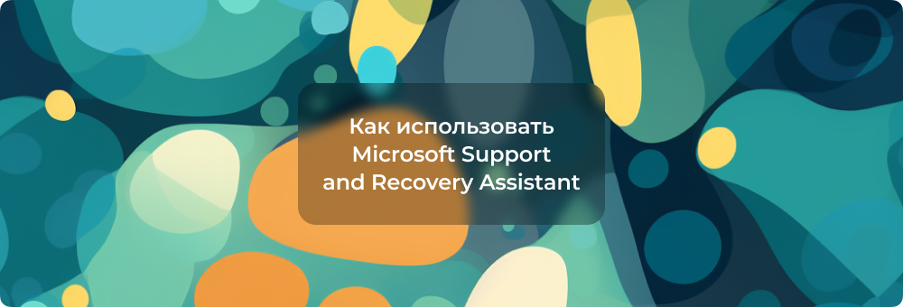 Инструкция по использованию Microsoft Support and Recovery Assistant