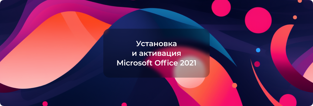 Установка и активация Microsoft Office 2021