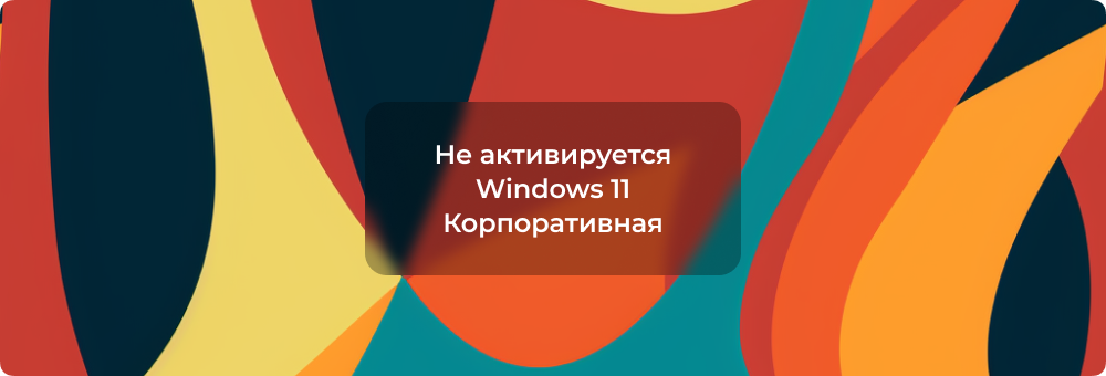Не активируется ознакомительная версия Windows 11 Корпоративная
