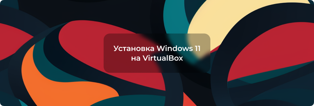 Установка Windows 11 на VirtualBox — От А до Я