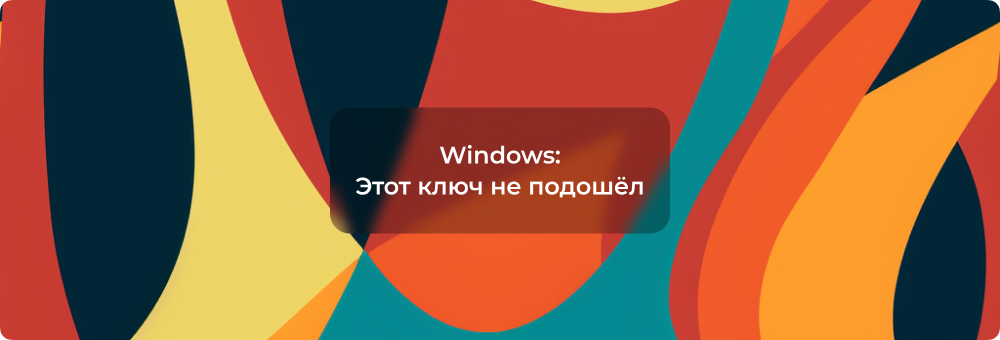 Ошибка активации Windows - Этот ключ не подошел. Убедитесь, что вы ввели его правильно, или попробуйте другой