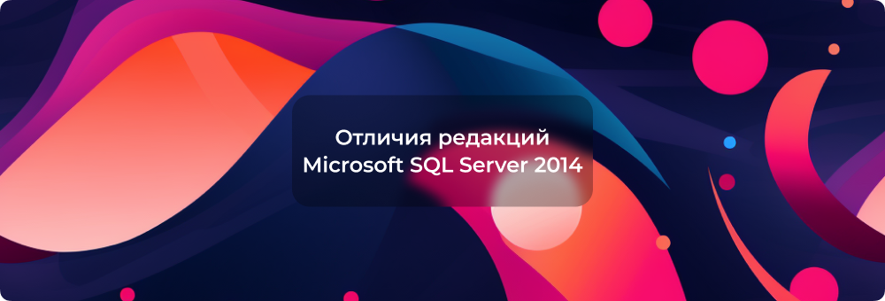Отличия редакций в Microsoft SQL Server 2014