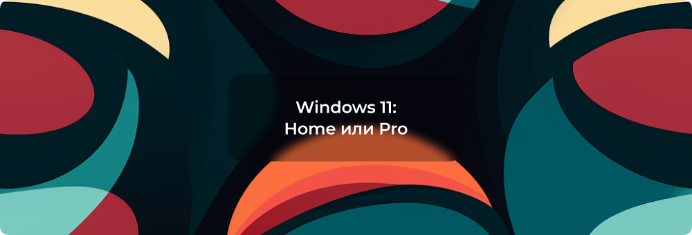 Какая Windows 11 лучше - Home или Pro?
