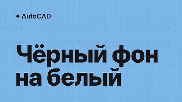 Как поменять фон в AutoCAD: чёрный на белый, фон листа, текста и размеров