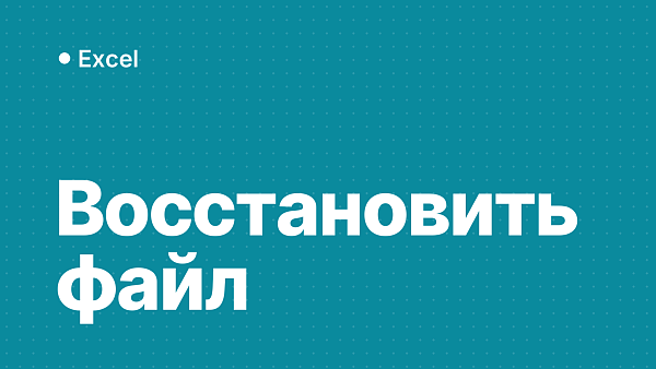 Как восстановить файл Excel: несохранённый, удалённый или изменённый