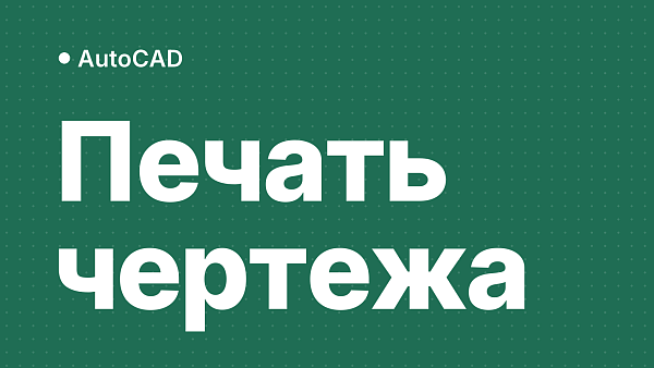 Как настроить печать в AutoCAD: масштаб, чёрно-белая печать, пакетная печать листов
