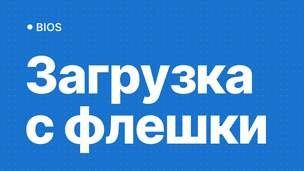 Загрузка с флешки в BIOS и UEFI: 3 рабочих способа