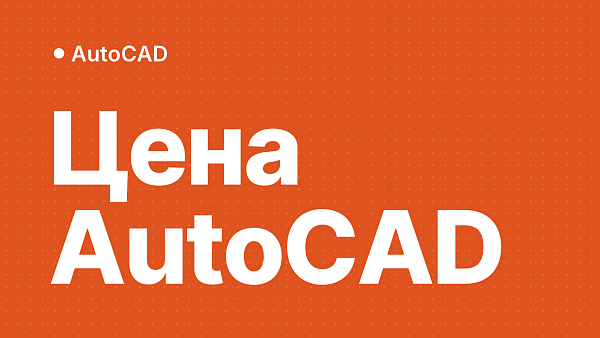Сколько стоит AutoCAD в России и из чего складывается цена