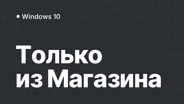 Ограничение установки приложений в Windows 10: только из Магазина