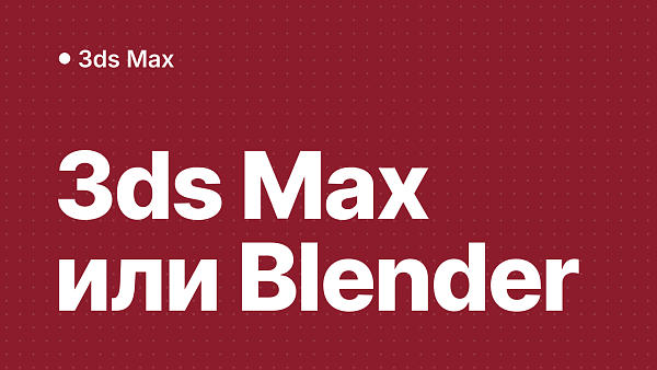 3ds Max или Blender: что выбрать для 3D-моделирования