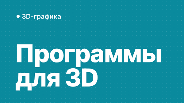 Обзор популярных программ для 3D-моделирования