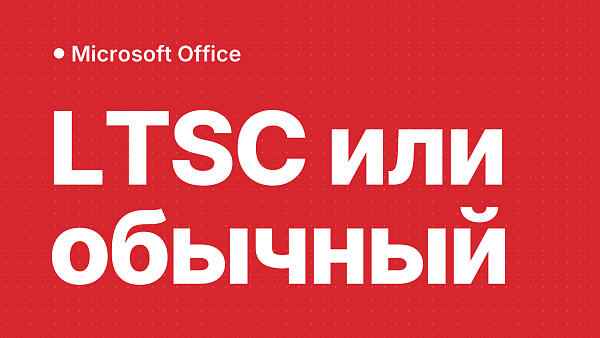 Чем Microsoft Office LTSC отличается от обычной версии
