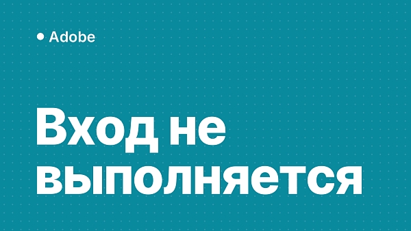 «Вход в Adobe не выполняется»: причины и как восстановить доступ