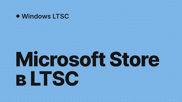 Microsoft Store в Windows LTSC: почему его нет и как установить