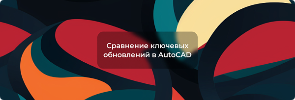 Сравнение ключевых обновлений в AutoCAD