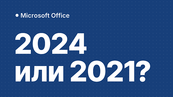 Office 2024 vs Office 2021: стоит ли обновляться
