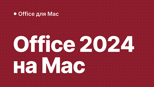 Office 2024 на Mac: особенности и отличия