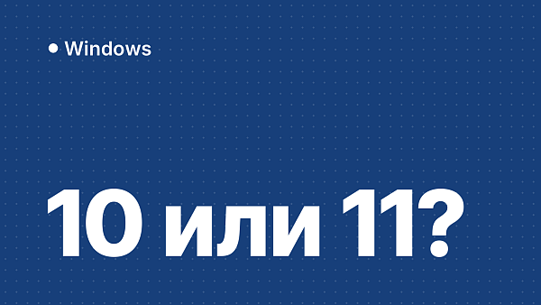 Windows 10 vs Windows 11: стоит ли обновляться