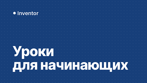 Уроки Inventor для начинающих: с чего начать и что учить по порядку