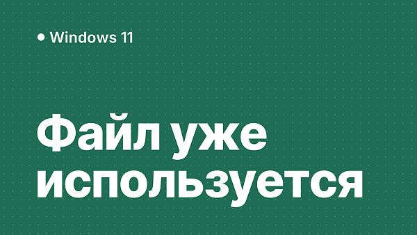 Файл открыт в другой программе: как узнать, какой, и удалить файл в Windows 11 и 10