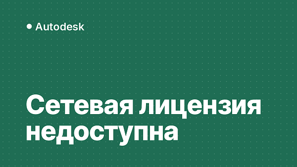 «Сетевая лицензия недоступна» (ошибка -8.544.0) в AutoCAD, Revit и Inventor: причины и как исправить