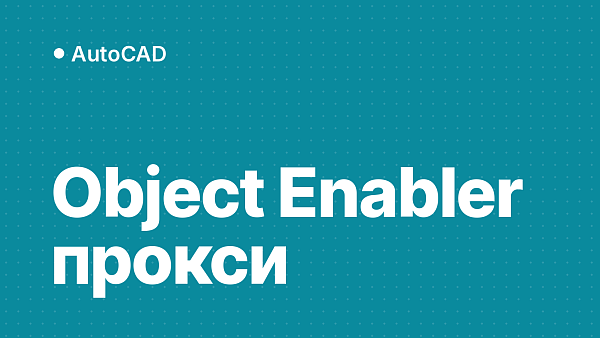 Object Enabler для AutoCAD: что это, где скачать официальный и что делать с прокси-объектами