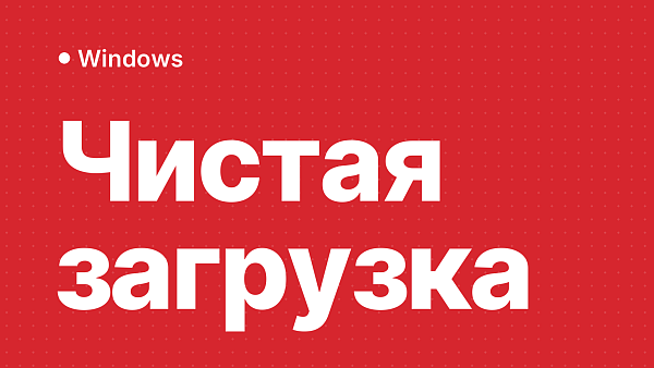 Чистая загрузка Windows: зачем и как сделать