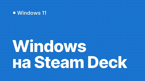 Как установить Windows на Steam Deck: драйверы Valve и выбор ключа