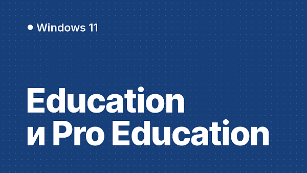 Windows Education и Pro Education: что это, чем отличаются от Pro и Корпоративной