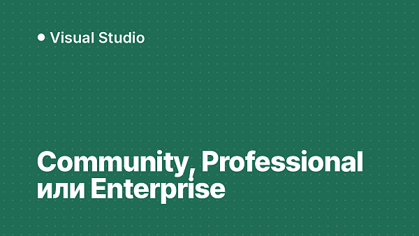 Visual Studio Community, Professional или Enterprise: чем отличаются