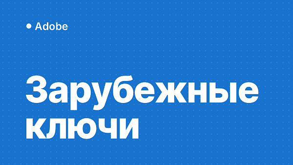 Как приобрести и активировать зарубежные ключи Adobe в России