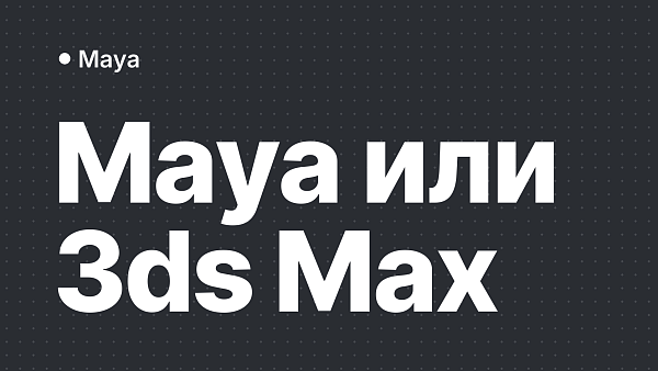Maya или 3ds Max: что выбрать для 3D-моделирования