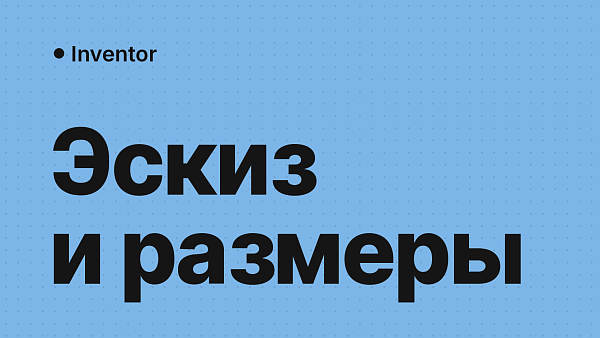 Эскиз и размеры в Inventor: зависимости эскиза, размеры и полностью определённый эскиз