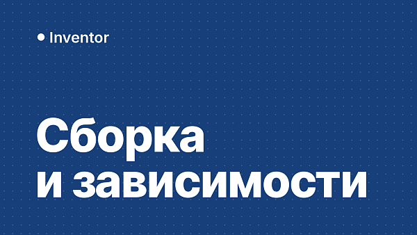 Сборка в Inventor: как собрать детали, зависимости, соединения и Библиотека компонентов
