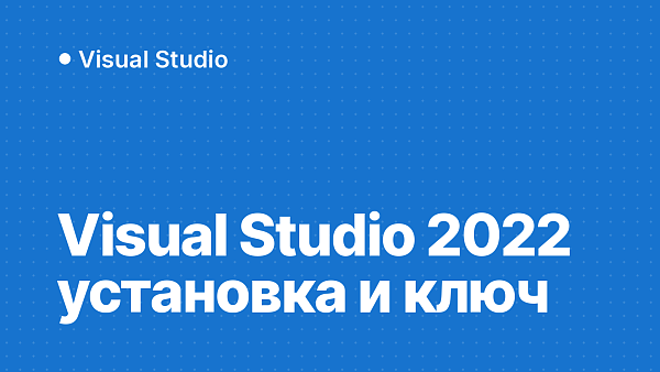 Visual Studio 2022: как скачать, установить и ввести ключ