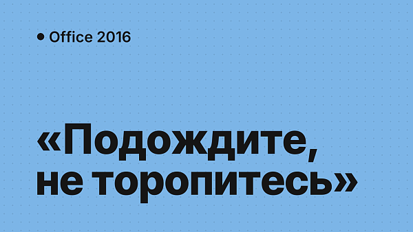 «Подождите, не торопитесь устанавливать Office 2016»: причина и решение