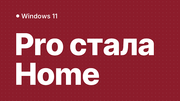 После обновления Windows 11 Pro стала Home: как вернуть редакцию