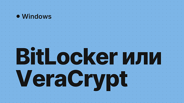BitLocker или VeraCrypt: что выбрать