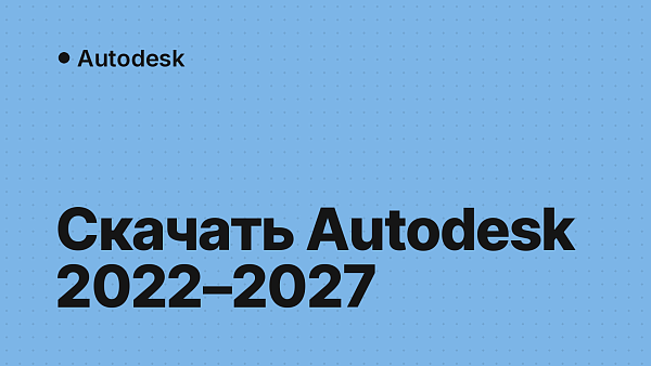 Скачать Autodesk 2022–2027: AutoCAD, Revit, Inventor, 3ds Max и другие