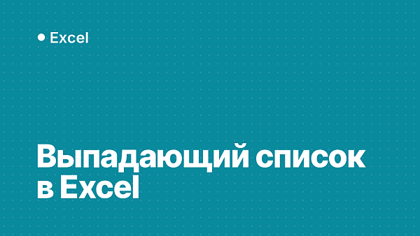 Выпадающий список в Excel: как сделать, изменить и удалить