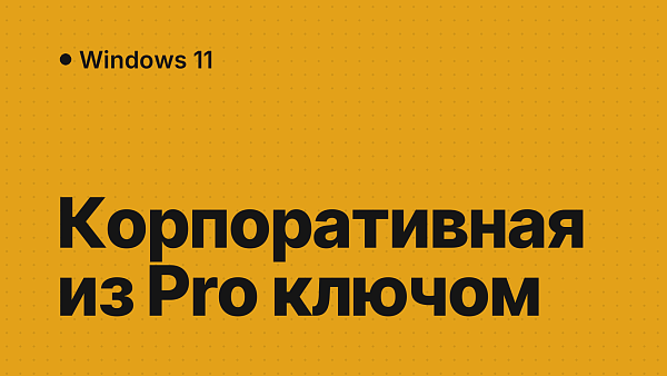 Windows 11 Корпоративная (Enterprise): как установить с образа 26H2, активировать ключом и перейти с Pro