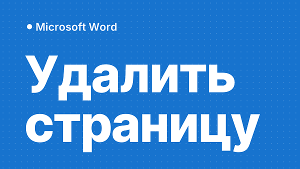 Как удалить страницу в Word: с текстом, пустую в конце, после таблицы и разрыв раздела