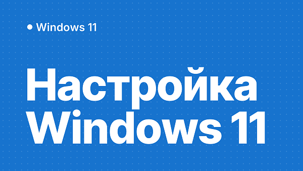 Как оптимизировать Windows 11 для удобства эксплуатации