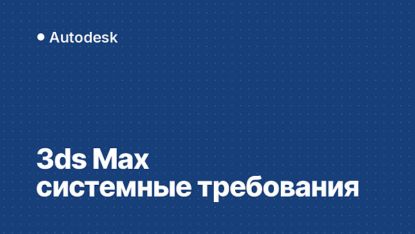 Системные требования 3ds Max 2022–2027