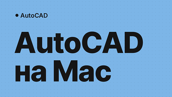 Можно ли установить AutoCAD на Mac: AutoCAD для MacBook, отличия от Windows и выбор версии