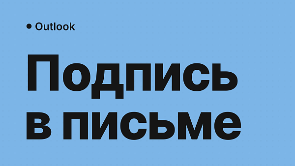 Подпись в Outlook: как создать, изменить, добавить логотип и почему она не появляется
